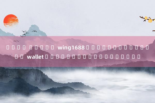 เว็บ สล็อต wing1688 วิธีฝากถอนผ่าน wallet บนเว็บสล็อตออนไลน์