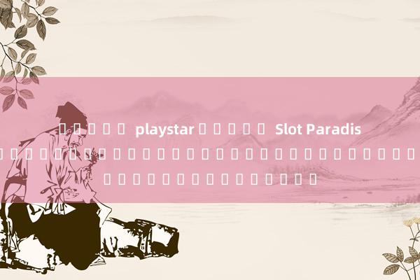 สล็อต playstar ทดลอง Slot Paradise: เกมสล็อตออนไลน์ผสานโลกแห่งความบันเทิงและโบนัส