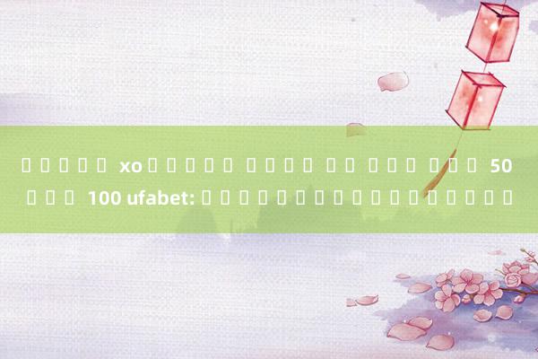 สล็อต xo ทดลอง เล่น โร ม่า ฝาก 50 รับ 100 ufabet: เกมพนันโลกออนไลน์